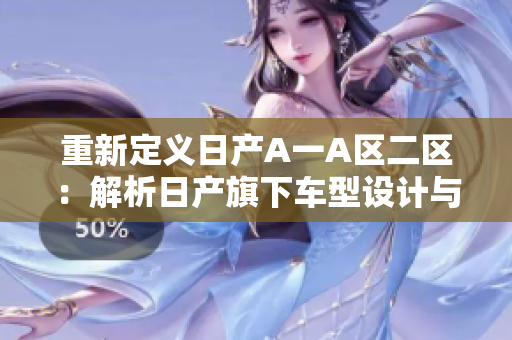 重新定义日产A一A区二区：解析日产旗下车型设计与区别