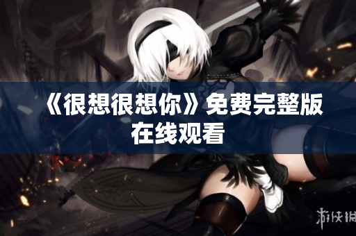 《很想很想你》免费完整版在线观看