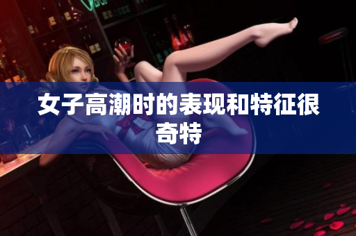 女子高潮时的表现和特征很奇特