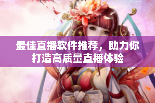 最佳直播软件推荐，助力你打造高质量直播体验