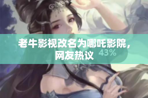 老牛影视改名为哪吒影院，网友热议