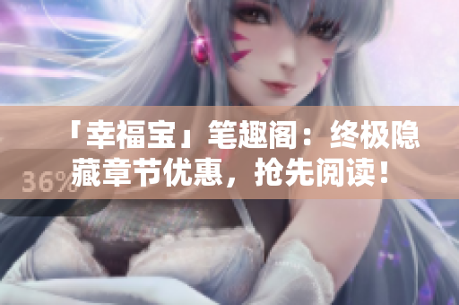 「幸福宝」笔趣阁：终极隐藏章节优惠，抢先阅读！