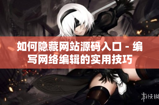 如何隐藏网站源码入口 - 编写网络编辑的实用技巧