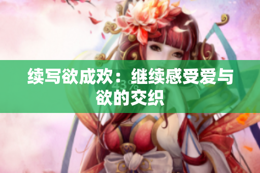 续写欲成欢：继续感受爱与欲的交织