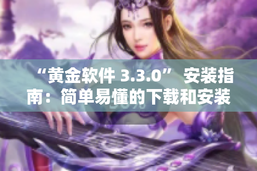 “黄金软件 3.3.0” 安装指南：简单易懂的下载和安装步骤
