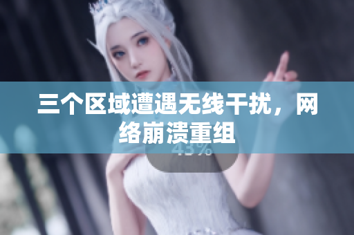 三个区域遭遇无线干扰，网络崩溃重组