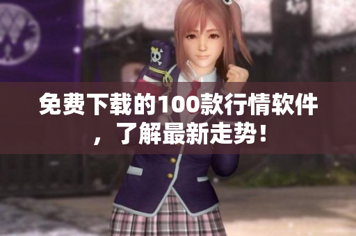 免费下载的100款行情软件，了解最新走势！