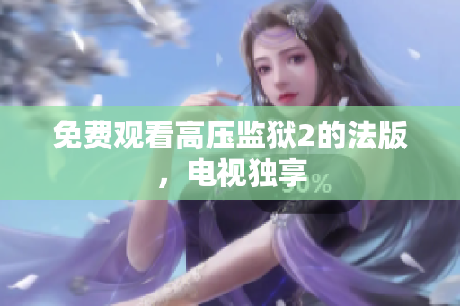 免费观看高压监狱2的法版，电视独享