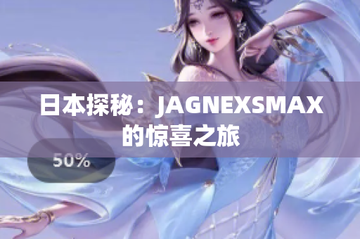日本探秘：JAGNEXSMAX的惊喜之旅