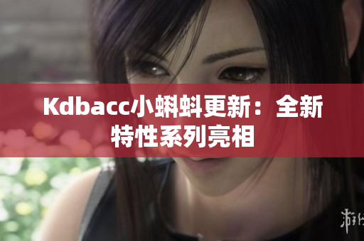 Kdbacc小蝌蚪更新：全新特性系列亮相