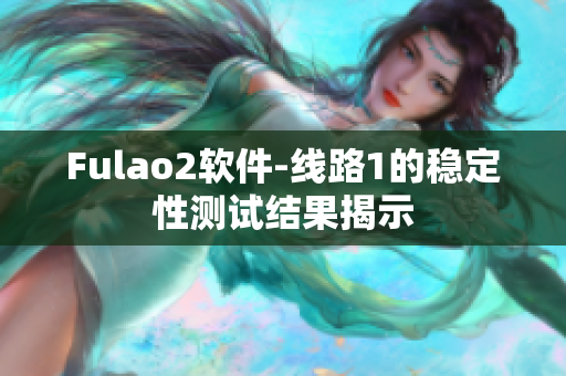 Fulao2软件-线路1的稳定性测试结果揭示