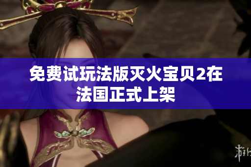 免费试玩法版灭火宝贝2在法国正式上架