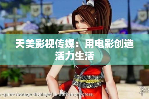 天美影视传媒：用电影创造活力生活