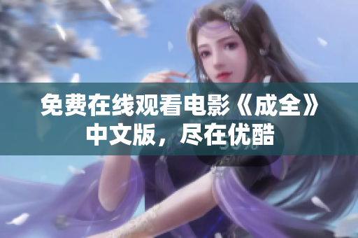 免费在线观看电影《成全》中文版，尽在优酷
