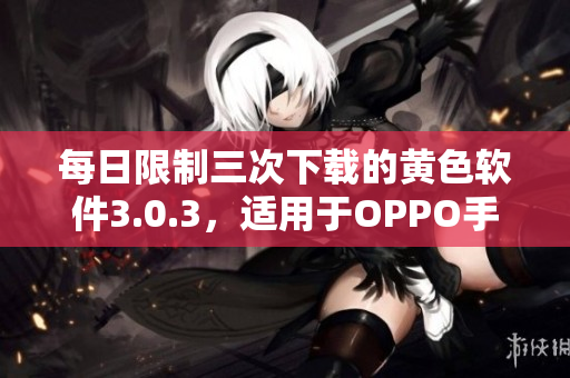 每日限制三次下载的黄色软件3.0.3，适用于OPPO手机