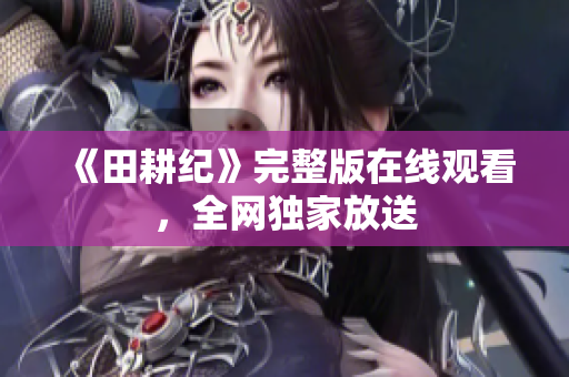 《田耕纪》完整版在线观看，全网独家放送