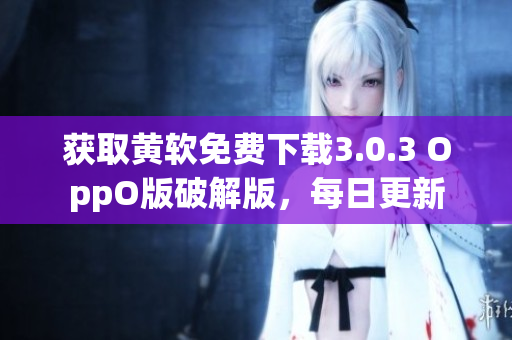 获取黄软免费下载3.0.3 OppO版破解版，每日更新