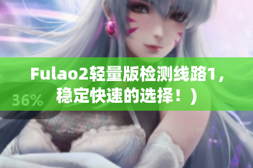 Fulao2轻量版检测线路1，稳定快速的选择！)