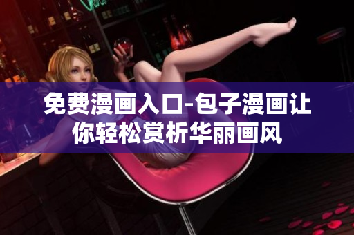 免费漫画入口-包子漫画让你轻松赏析华丽画风