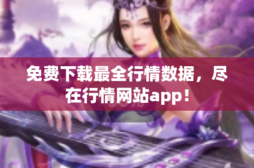 免费下载最全行情数据，尽在行情网站app！