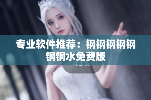 专业软件推荐：钢钢钢钢钢钢钢水免费版