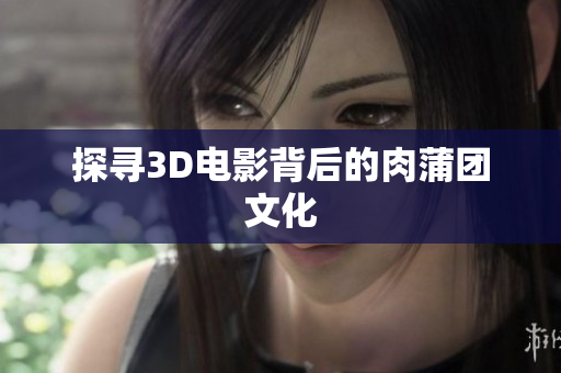 探寻3D电影背后的肉蒲团文化