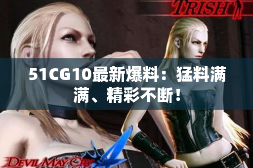 51CG10最新爆料：猛料满满、精彩不断！