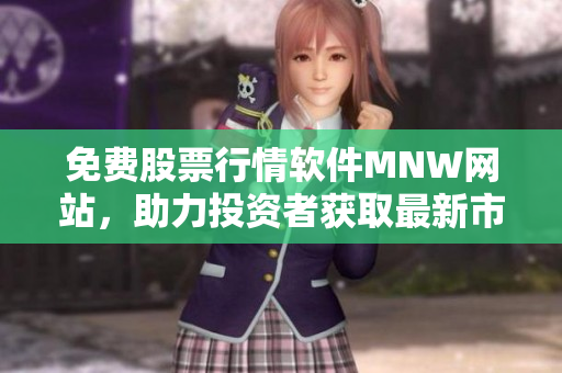 免费股票行情软件MNW网站，助力投资者获取最新市场动态