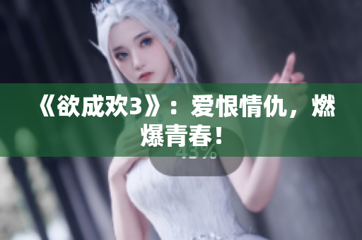 《欲成欢3》：爱恨情仇，燃爆青春！