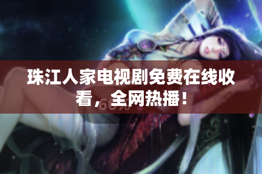 珠江人家电视剧免费在线收看，全网热播！