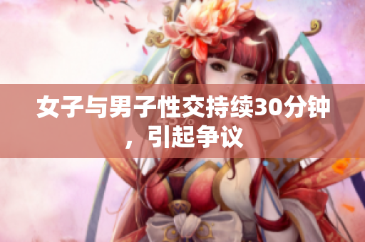 女子与男子性交持续30分钟，引起争议