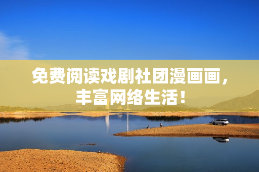 免费阅读戏剧社团漫画画，丰富网络生活！