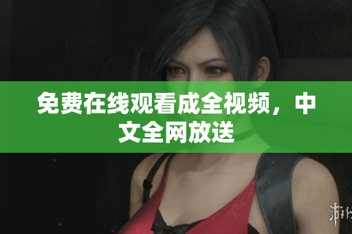 免费在线观看成全视频，中文全网放送