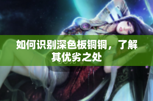 如何识别深色板铜铜，了解其优劣之处