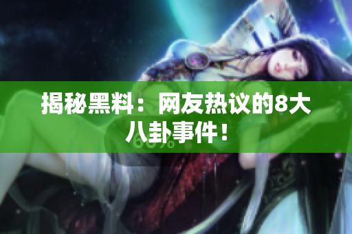 揭秘黑料：网友热议的8大八卦事件！