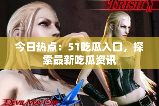 今日热点：51吃瓜入口，探索最新吃瓜资讯