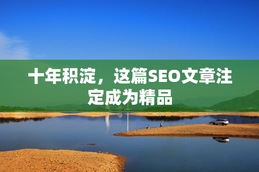 十年积淀，这篇SEO文章注定成为精品