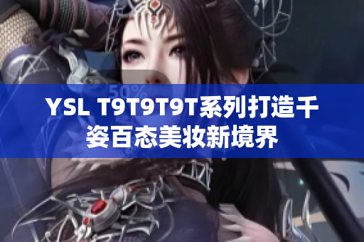 YSL T9T9T9T系列打造千姿百态美妆新境界