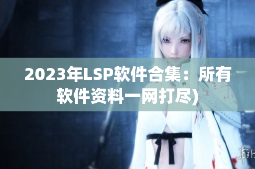 2023年LSP软件合集：所有软件资料一网打尽)