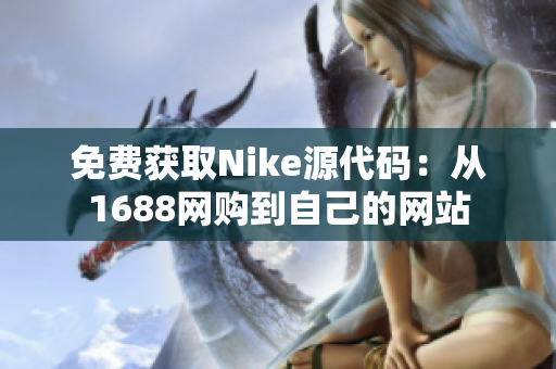 免费获取Nike源代码：从1688网购到自己的网站