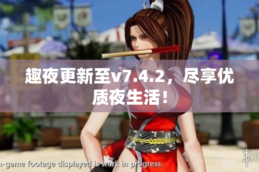 趣夜更新至v7.4.2，尽享优质夜生活！
