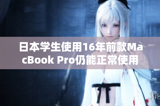 日本学生使用16年前款MacBook Pro仍能正常使用