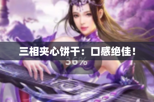 三相夹心饼干：口感绝佳！