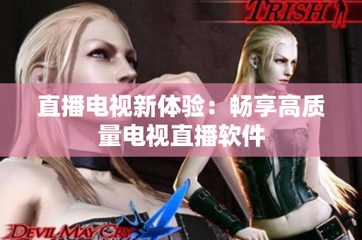 直播电视新体验：畅享高质量电视直播软件