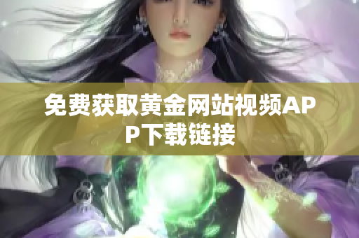 免费获取黄金网站视频APP下载链接