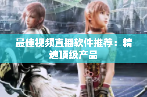 最佳视频直播软件推荐：精选顶级产品