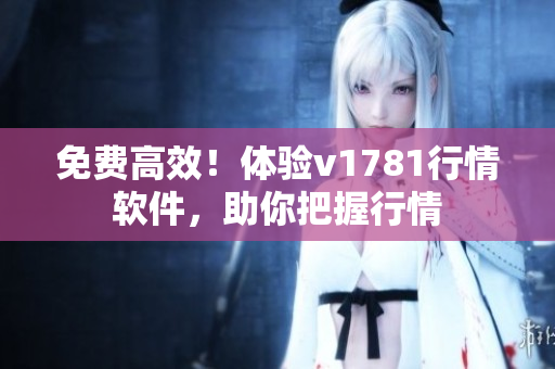 免费高效！体验v1781行情软件，助你把握行情