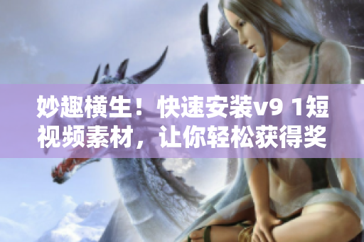 妙趣横生！快速安装v9 1短视频素材，让你轻松获得奖励激励！