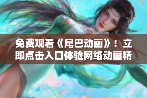 免费观看《尾巴动画》！立即点击入口体验网络动画精彩世界