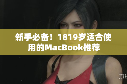 新手必备！1819岁适合使用的MacBook推荐
